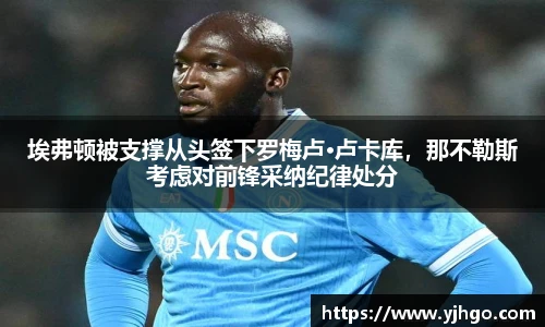 埃弗顿被支撑从头签下罗梅卢·卢卡库，那不勒斯考虑对前锋采纳纪律处分